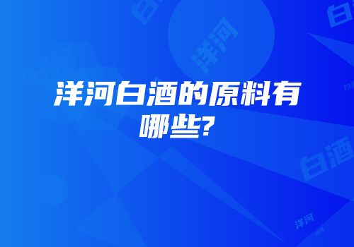 洋河白酒的原料有哪些?