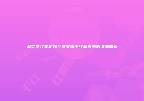 品尝艾狄菲尼姆丘狄安娜干红葡萄酒的详细体验