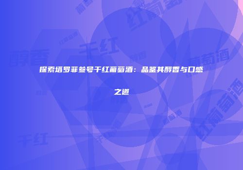 探索塔罗菲叁号干红葡萄酒：品鉴其醇香与口感之道