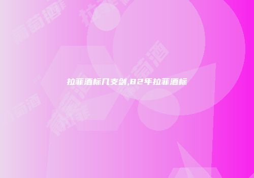 拉菲酒标几支剑,82年拉菲酒标