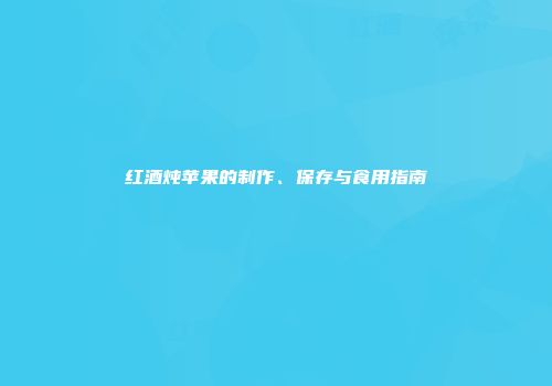 红酒炖苹果的制作、保存与食用指南