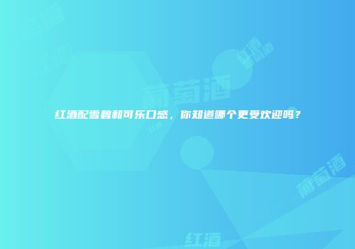 红酒配雪碧和可乐口感，你知道哪个更受欢迎吗？