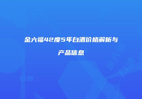 金六福42度5年白酒价格解析与产品信息