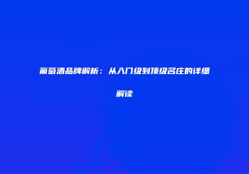 葡萄酒品牌解析：从入门级到顶级名庄的详细解读