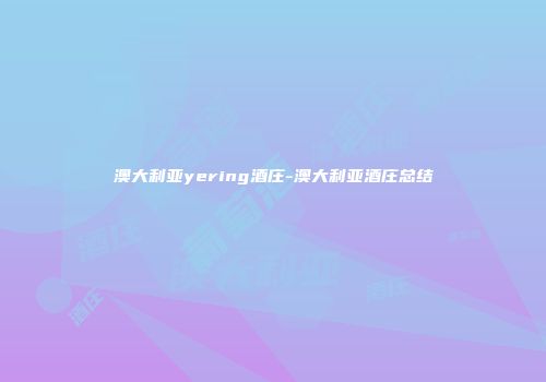 澳大利亚yering酒庄-澳大利亚酒庄总结