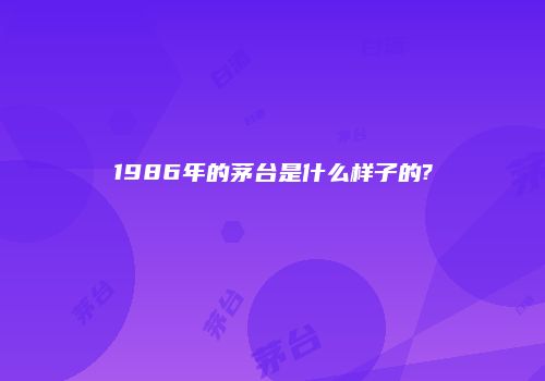 1986年的茅台是什么样子的?