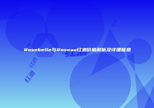 Rosebelle与Roseau红酒价格解析及详细信息