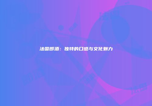 法国郎酒：独特的口感与文化魅力