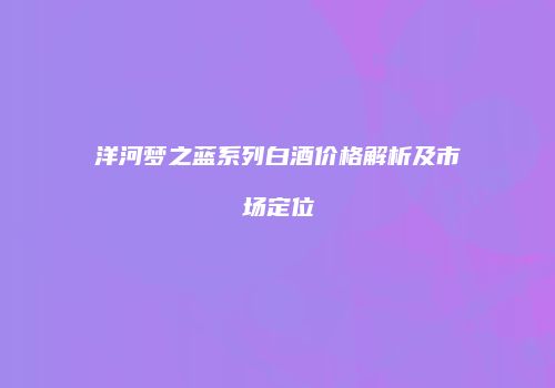 洋河梦之蓝系列白酒价格解析及市场定位