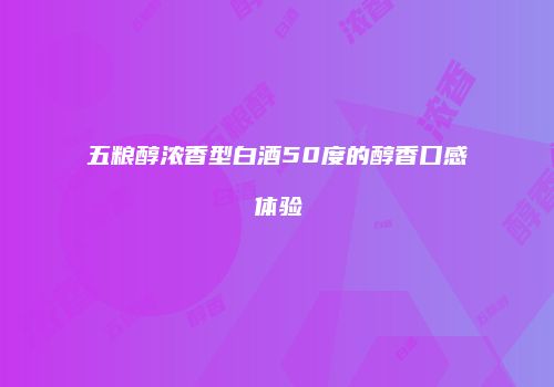 五粮醇浓香型白酒50度的醇香口感体验