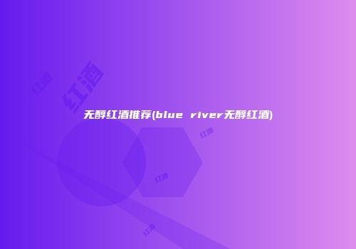 无醇红酒推荐(blue river无醇红酒)