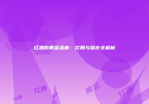 红酒的黄金温度：饮用与储存全解析