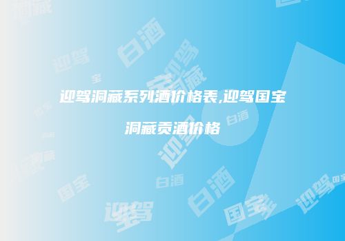 迎驾洞藏系列酒价格表,迎驾国宝洞藏贡酒价格