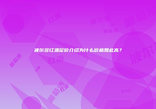 波尔多红酒定价介绍为什么价格如此高？