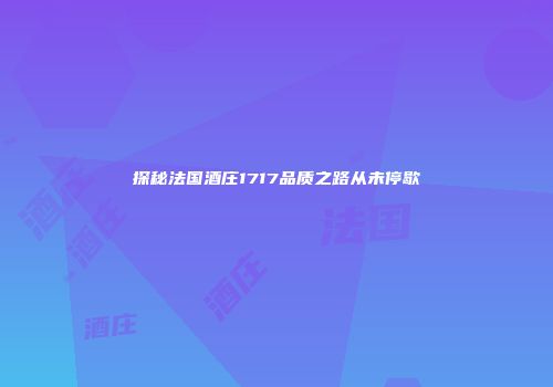 探秘法国酒庄1717品质之路从未停歇
