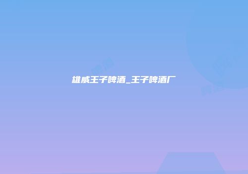 雄威王子啤酒_王子啤酒厂