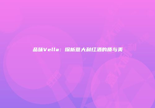 品味Vella：探析意大利红酒的质与美