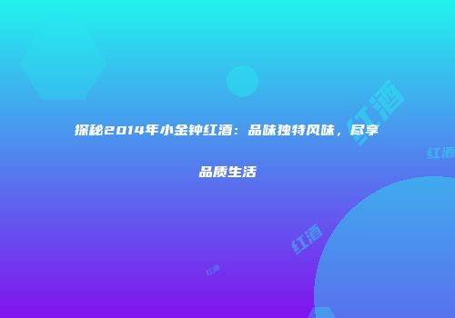 探秘2014年小金钟红酒：品味独特风味，尽享品质生活