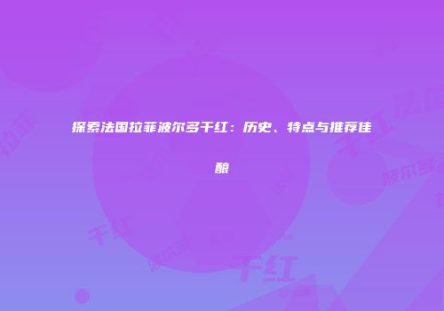 探索法国拉菲波尔多干红：历史、特点与推荐佳酿