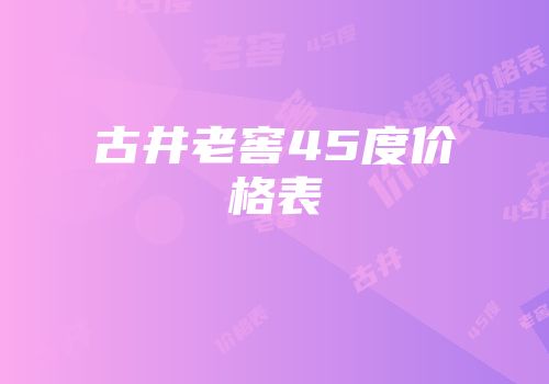 古井老窖45度价格表