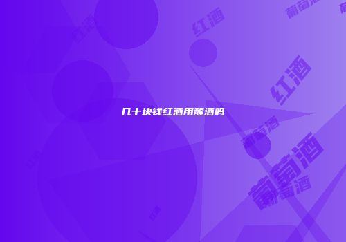 几十块钱红酒用醒酒吗