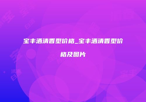 宝丰酒清香型价格_宝丰酒清香型价格及图片