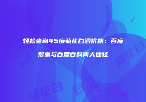 轻松查询45度菊花白酒价格：百度搜索与百度百科两大途径