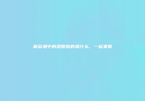 葡萄酒中的混酿指的是什么，一起来看