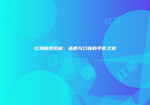 红酒度数揭秘：品质与口味的平衡之道