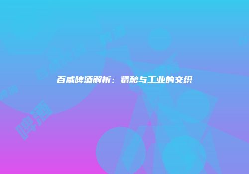 百威啤酒解析：精酿与工业的交织