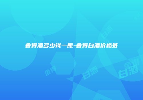 舍得酒多少钱一瓶-舍得白酒价格签