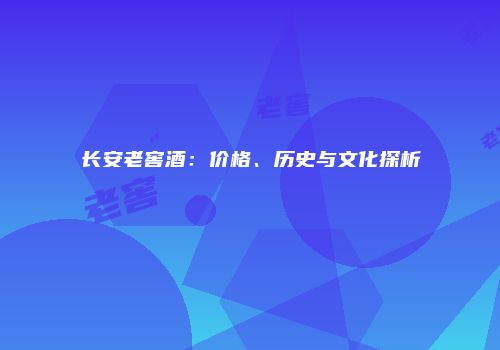 长安老窖酒：价格、历史与文化探析