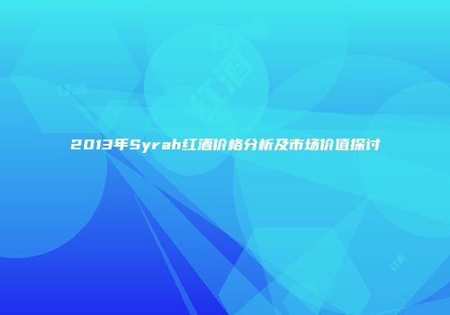 2013年Syrah红酒价格分析及市场价值探讨