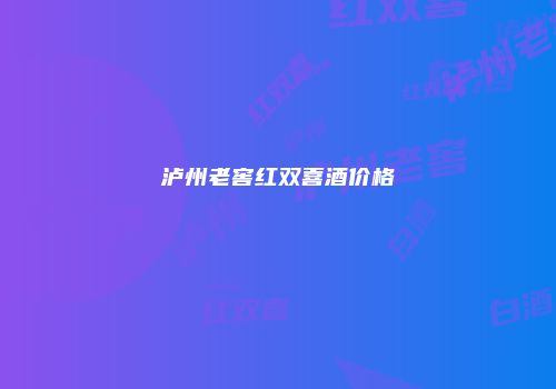泸州老窖红双喜酒价格