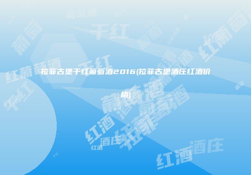 拉菲古堡干红葡萄酒2016(拉菲古堡酒庄红酒价格)