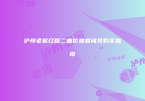 泸州老窖红版二曲价格查询及购买指南