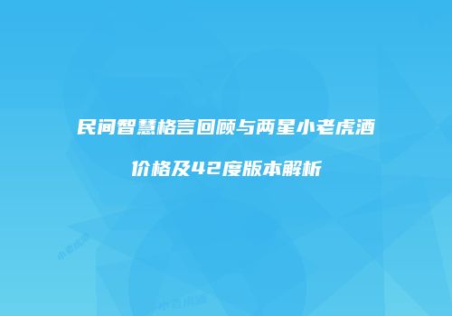 民间智慧格言回顾与两星小老虎酒价格及42度版本解析