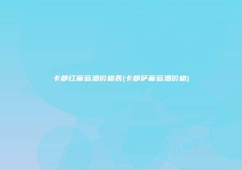 卡都红葡萄酒价格表(卡都萨葡萄酒价格)