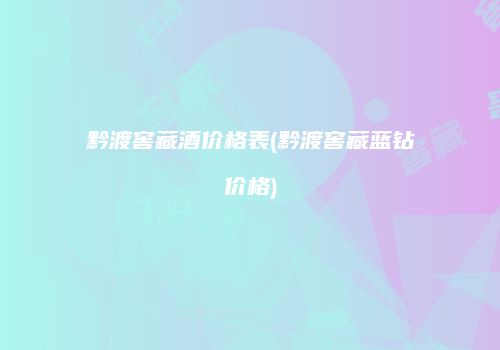 黔渡窖藏酒价格表(黔渡窖藏蓝钻价格)