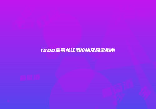1980宝嘉龙红酒价格及品鉴指南