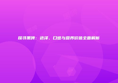 探寻黑啤：色泽、口感与营养价值全面解析