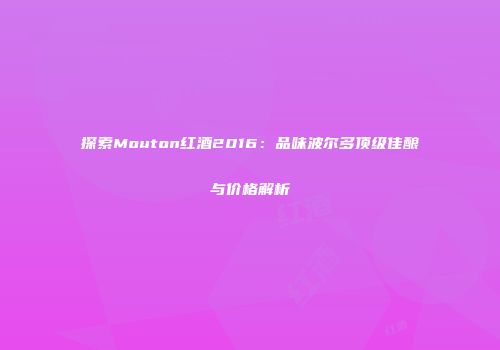 探索Mouton红酒2016：品味波尔多顶级佳酿与价格解析