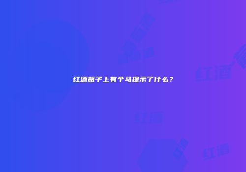 红酒瓶子上有个马提示了什么？