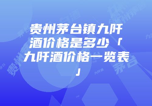 贵州茅台镇九阡酒价格是多少「九阡酒价格一览表」