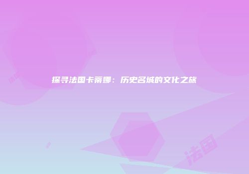 探寻法国卡蒂娜：历史名城的文化之旅
