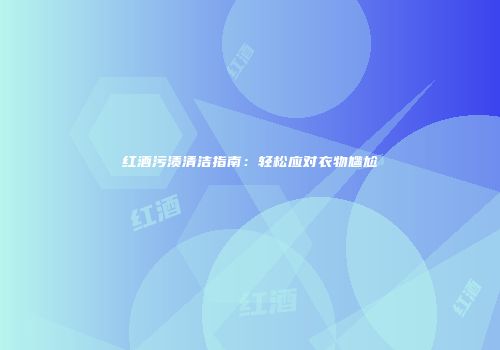 红酒污渍清洁指南：轻松应对衣物尴尬