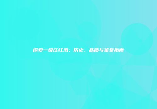 探索一级庄红酒：历史、品质与鉴赏指南