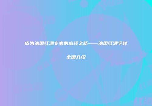 成为法国红酒专家的必经之路——法国红酒学校全面介绍