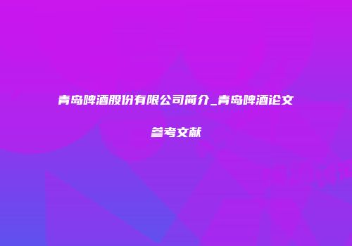 青岛啤酒股份有限公司简介_青岛啤酒论文参考文献
