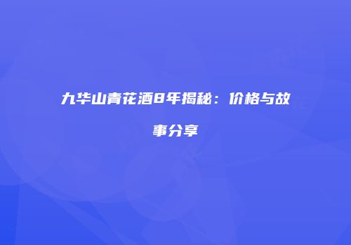 九华山青花酒8年揭秘：价格与故事分享